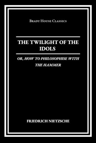 The Twilight of the Idols; The Antichrist: Or, How to Philosophize with the Hammer